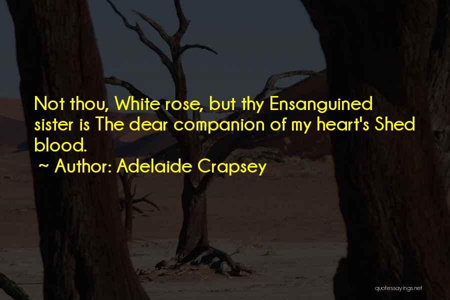 Adelaide Crapsey Quotes: Not Thou, White Rose, But Thy Ensanguined Sister Is The Dear Companion Of My Heart's Shed Blood.