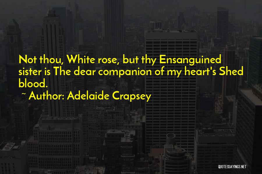 Adelaide Crapsey Quotes: Not Thou, White Rose, But Thy Ensanguined Sister Is The Dear Companion Of My Heart's Shed Blood.