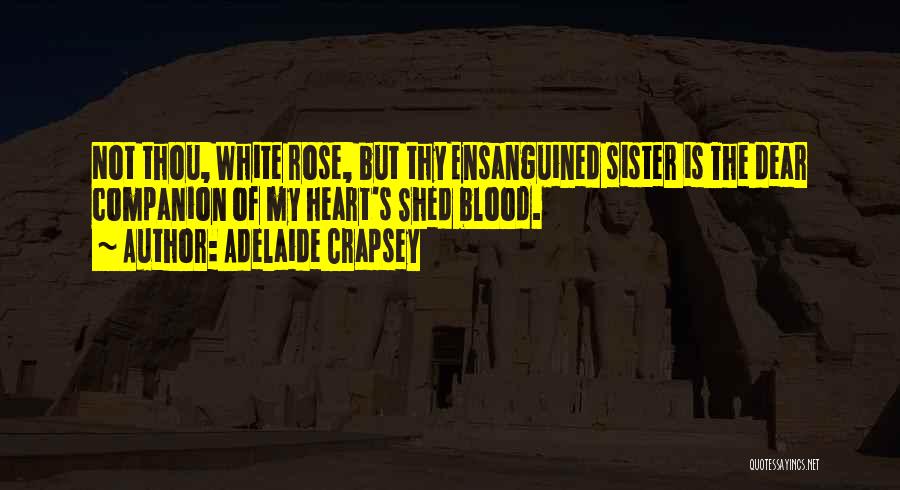 Adelaide Crapsey Quotes: Not Thou, White Rose, But Thy Ensanguined Sister Is The Dear Companion Of My Heart's Shed Blood.