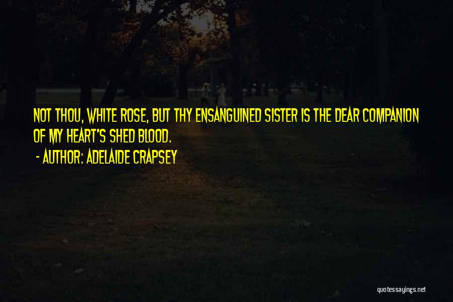 Adelaide Crapsey Quotes: Not Thou, White Rose, But Thy Ensanguined Sister Is The Dear Companion Of My Heart's Shed Blood.