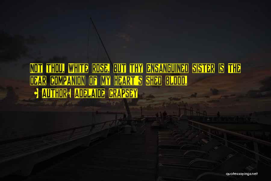 Adelaide Crapsey Quotes: Not Thou, White Rose, But Thy Ensanguined Sister Is The Dear Companion Of My Heart's Shed Blood.