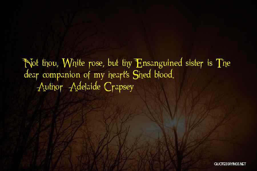 Adelaide Crapsey Quotes: Not Thou, White Rose, But Thy Ensanguined Sister Is The Dear Companion Of My Heart's Shed Blood.