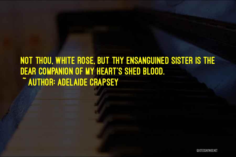 Adelaide Crapsey Quotes: Not Thou, White Rose, But Thy Ensanguined Sister Is The Dear Companion Of My Heart's Shed Blood.