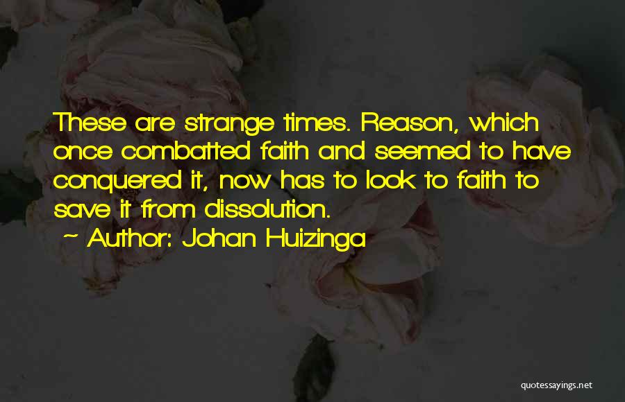 Johan Huizinga Quotes: These Are Strange Times. Reason, Which Once Combatted Faith And Seemed To Have Conquered It, Now Has To Look To