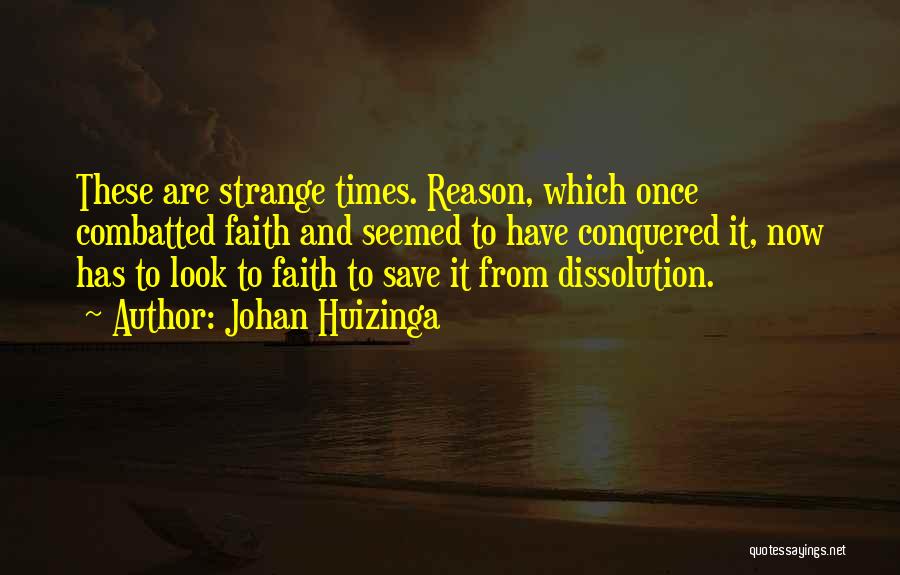 Johan Huizinga Quotes: These Are Strange Times. Reason, Which Once Combatted Faith And Seemed To Have Conquered It, Now Has To Look To