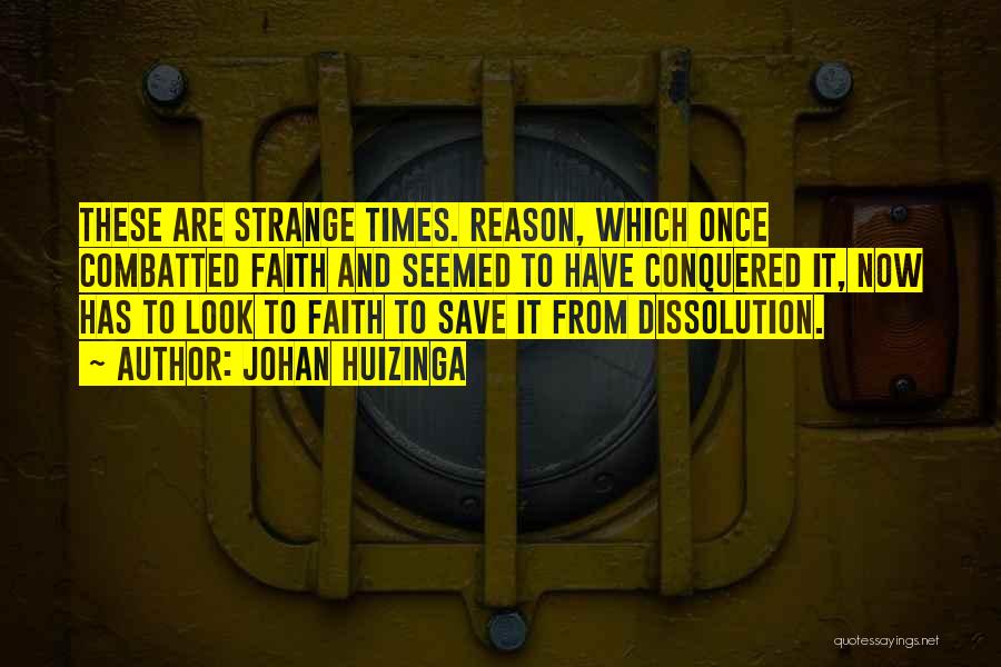 Johan Huizinga Quotes: These Are Strange Times. Reason, Which Once Combatted Faith And Seemed To Have Conquered It, Now Has To Look To