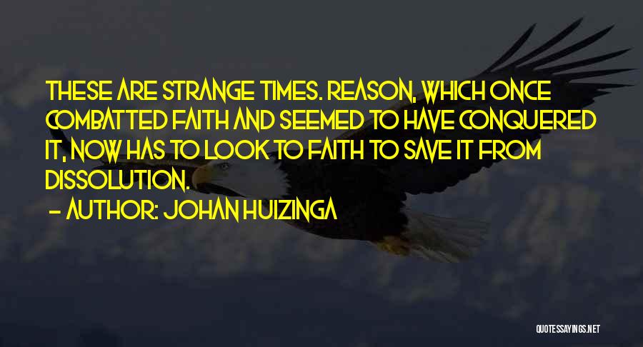 Johan Huizinga Quotes: These Are Strange Times. Reason, Which Once Combatted Faith And Seemed To Have Conquered It, Now Has To Look To