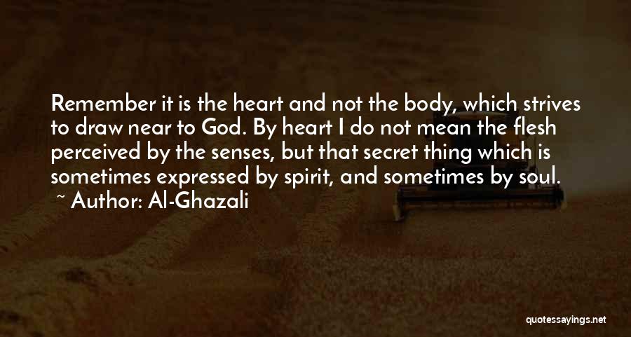 Al-Ghazali Quotes: Remember It Is The Heart And Not The Body, Which Strives To Draw Near To God. By Heart I Do