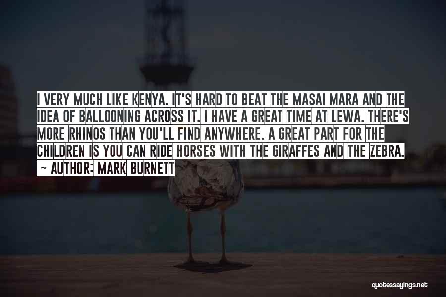 Mark Burnett Quotes: I Very Much Like Kenya. It's Hard To Beat The Masai Mara And The Idea Of Ballooning Across It. I
