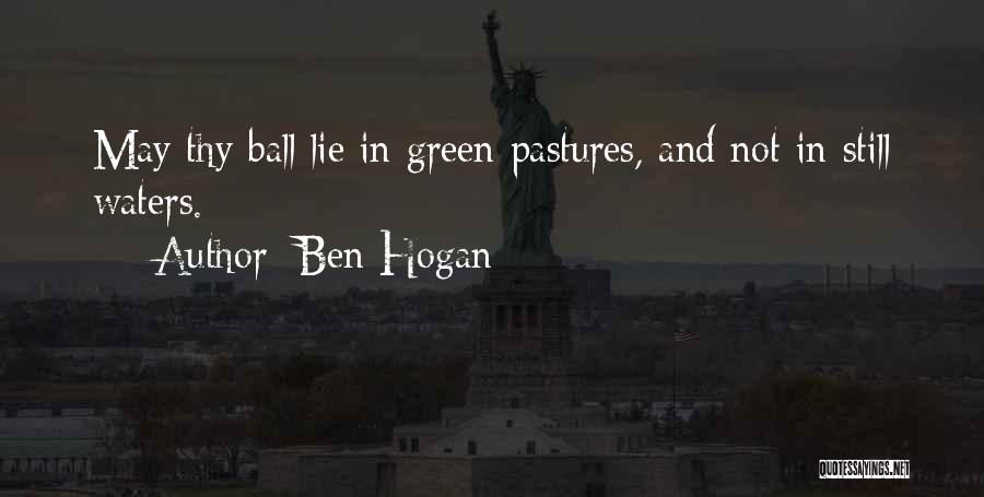 Ben Hogan Quotes: May Thy Ball Lie In Green Pastures, And Not In Still Waters.