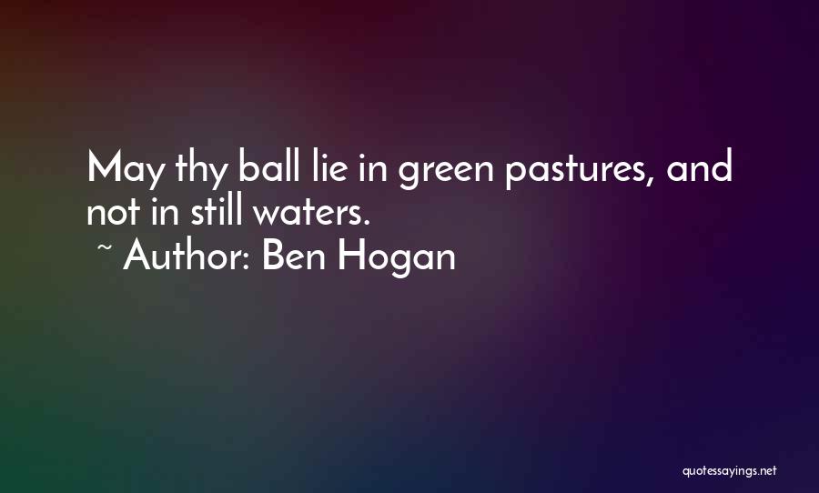 Ben Hogan Quotes: May Thy Ball Lie In Green Pastures, And Not In Still Waters.