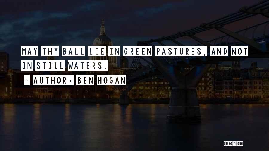 Ben Hogan Quotes: May Thy Ball Lie In Green Pastures, And Not In Still Waters.