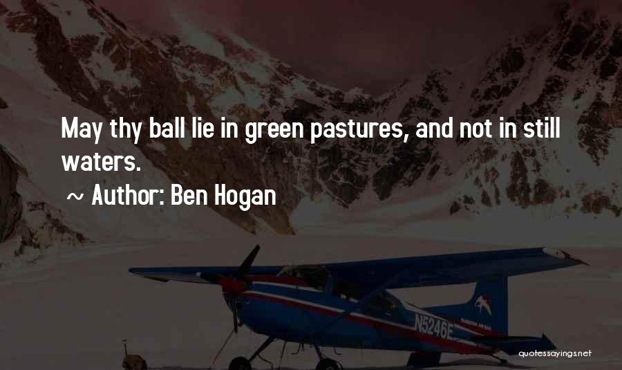 Ben Hogan Quotes: May Thy Ball Lie In Green Pastures, And Not In Still Waters.