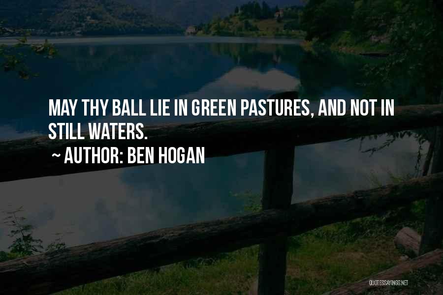 Ben Hogan Quotes: May Thy Ball Lie In Green Pastures, And Not In Still Waters.