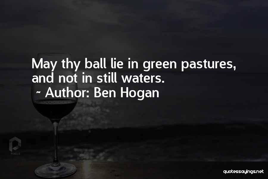 Ben Hogan Quotes: May Thy Ball Lie In Green Pastures, And Not In Still Waters.