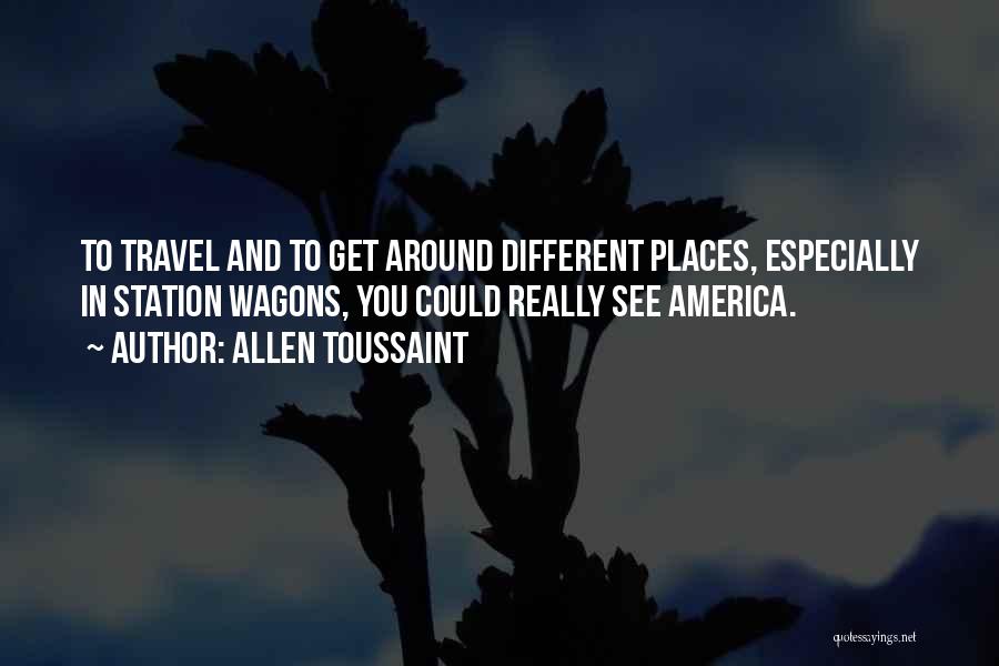 Allen Toussaint Quotes: To Travel And To Get Around Different Places, Especially In Station Wagons, You Could Really See America.