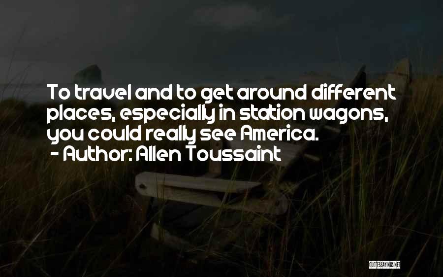 Allen Toussaint Quotes: To Travel And To Get Around Different Places, Especially In Station Wagons, You Could Really See America.