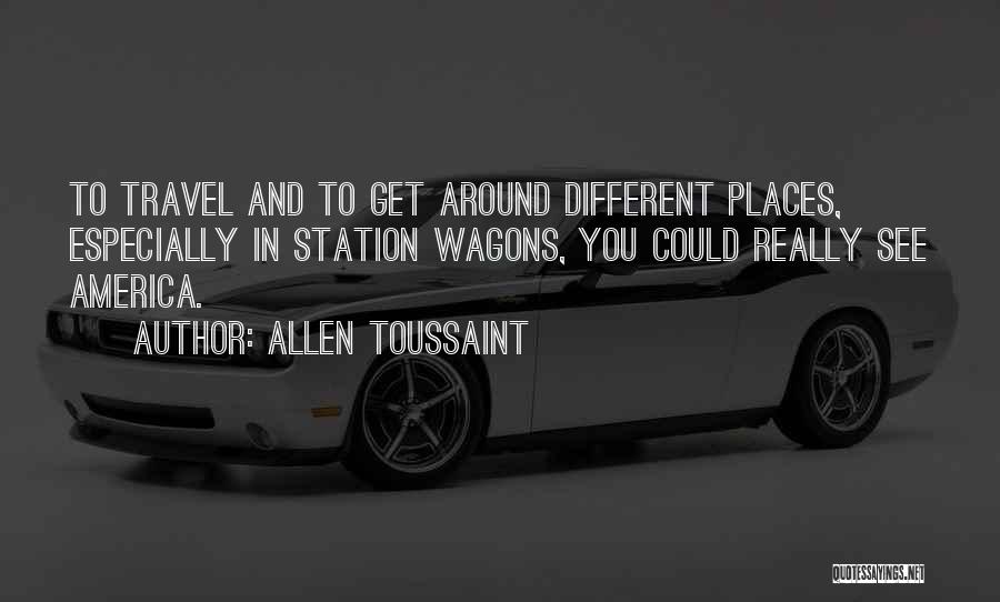 Allen Toussaint Quotes: To Travel And To Get Around Different Places, Especially In Station Wagons, You Could Really See America.