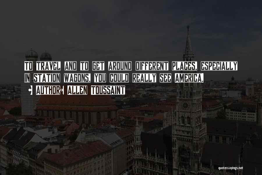Allen Toussaint Quotes: To Travel And To Get Around Different Places, Especially In Station Wagons, You Could Really See America.