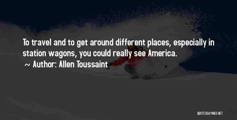 Allen Toussaint Quotes: To Travel And To Get Around Different Places, Especially In Station Wagons, You Could Really See America.