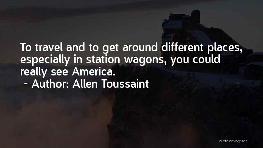 Allen Toussaint Quotes: To Travel And To Get Around Different Places, Especially In Station Wagons, You Could Really See America.