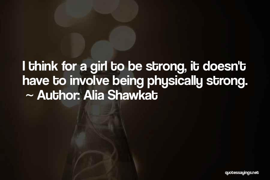 Alia Shawkat Quotes: I Think For A Girl To Be Strong, It Doesn't Have To Involve Being Physically Strong.