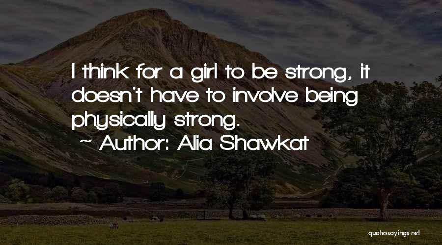 Alia Shawkat Quotes: I Think For A Girl To Be Strong, It Doesn't Have To Involve Being Physically Strong.