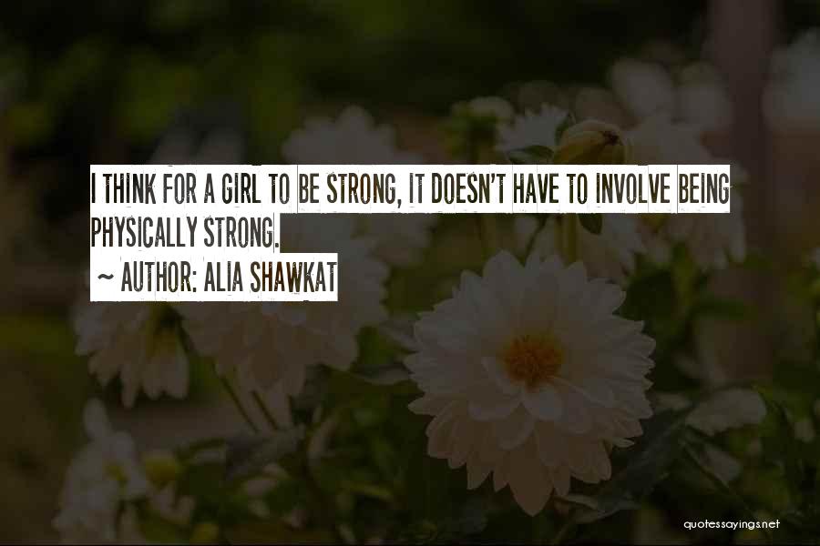 Alia Shawkat Quotes: I Think For A Girl To Be Strong, It Doesn't Have To Involve Being Physically Strong.