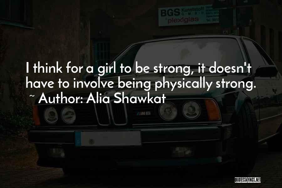 Alia Shawkat Quotes: I Think For A Girl To Be Strong, It Doesn't Have To Involve Being Physically Strong.