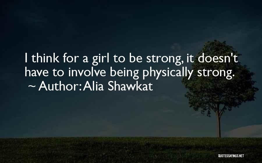 Alia Shawkat Quotes: I Think For A Girl To Be Strong, It Doesn't Have To Involve Being Physically Strong.