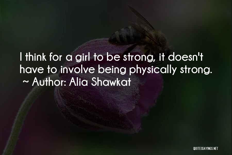 Alia Shawkat Quotes: I Think For A Girl To Be Strong, It Doesn't Have To Involve Being Physically Strong.