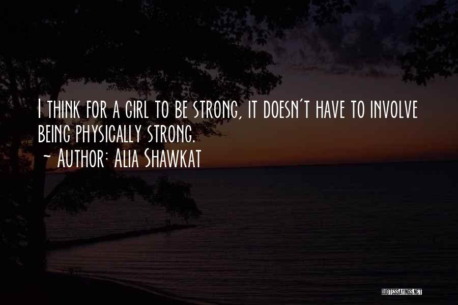 Alia Shawkat Quotes: I Think For A Girl To Be Strong, It Doesn't Have To Involve Being Physically Strong.