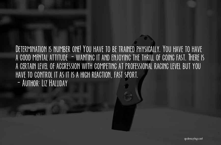 Liz Halliday Quotes: Determination Is Number One! You Have To Be Trained Physically. You Have To Have A Good Mental Attitude - Wanting