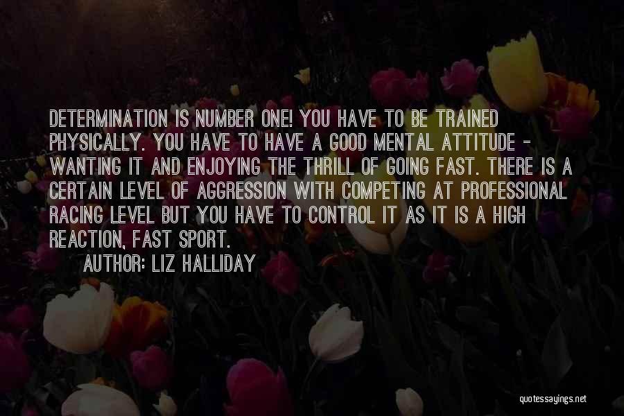 Liz Halliday Quotes: Determination Is Number One! You Have To Be Trained Physically. You Have To Have A Good Mental Attitude - Wanting