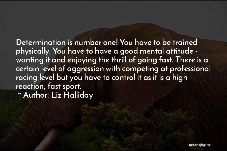 Liz Halliday Quotes: Determination Is Number One! You Have To Be Trained Physically. You Have To Have A Good Mental Attitude - Wanting
