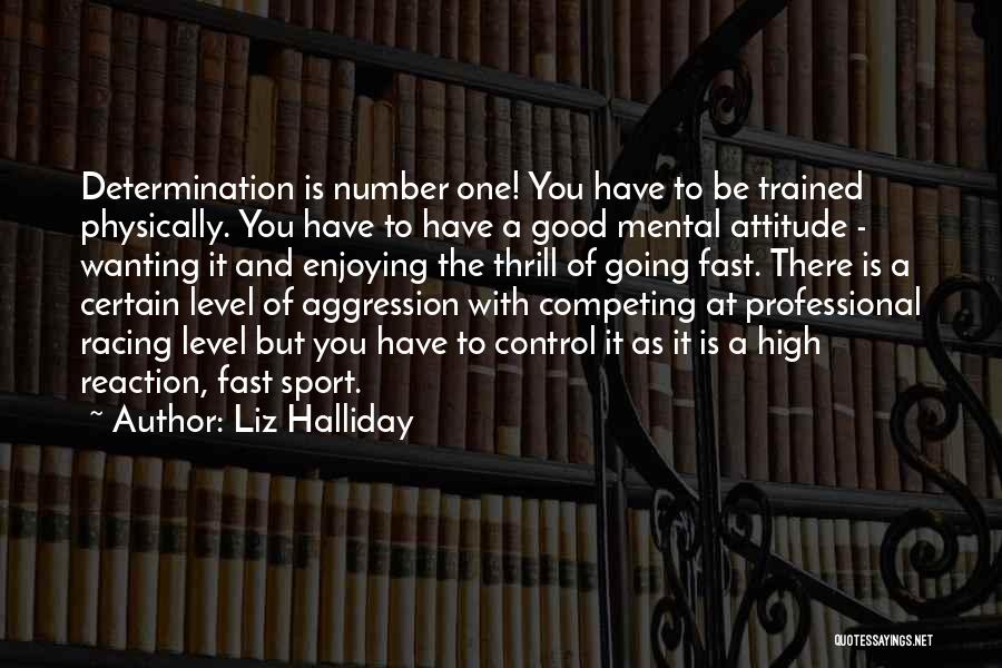 Liz Halliday Quotes: Determination Is Number One! You Have To Be Trained Physically. You Have To Have A Good Mental Attitude - Wanting