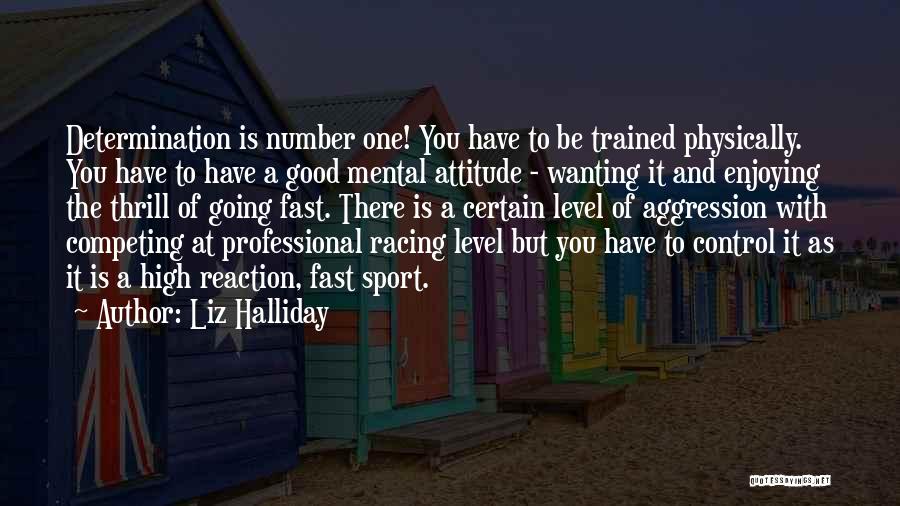 Liz Halliday Quotes: Determination Is Number One! You Have To Be Trained Physically. You Have To Have A Good Mental Attitude - Wanting