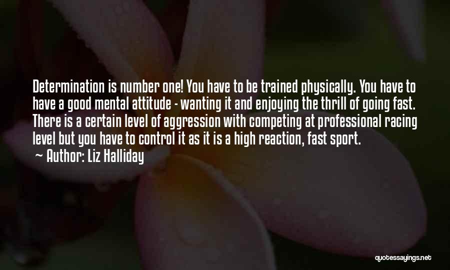 Liz Halliday Quotes: Determination Is Number One! You Have To Be Trained Physically. You Have To Have A Good Mental Attitude - Wanting