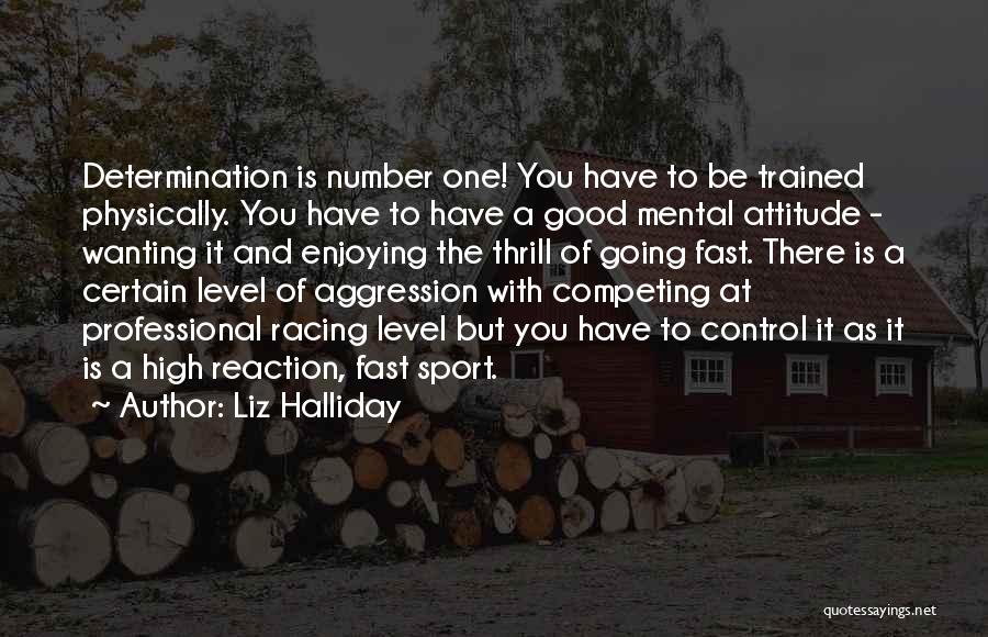Liz Halliday Quotes: Determination Is Number One! You Have To Be Trained Physically. You Have To Have A Good Mental Attitude - Wanting