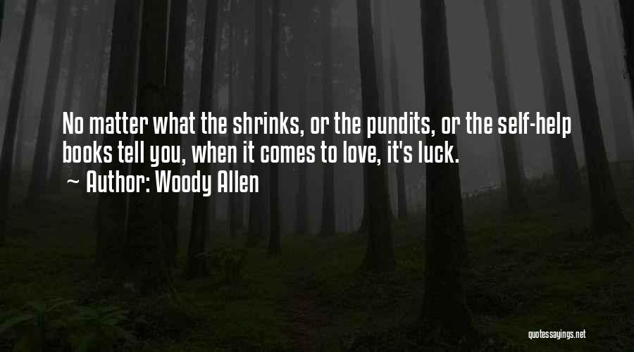 Woody Allen Quotes: No Matter What The Shrinks, Or The Pundits, Or The Self-help Books Tell You, When It Comes To Love, It's