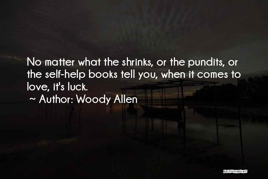 Woody Allen Quotes: No Matter What The Shrinks, Or The Pundits, Or The Self-help Books Tell You, When It Comes To Love, It's