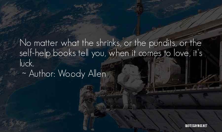 Woody Allen Quotes: No Matter What The Shrinks, Or The Pundits, Or The Self-help Books Tell You, When It Comes To Love, It's