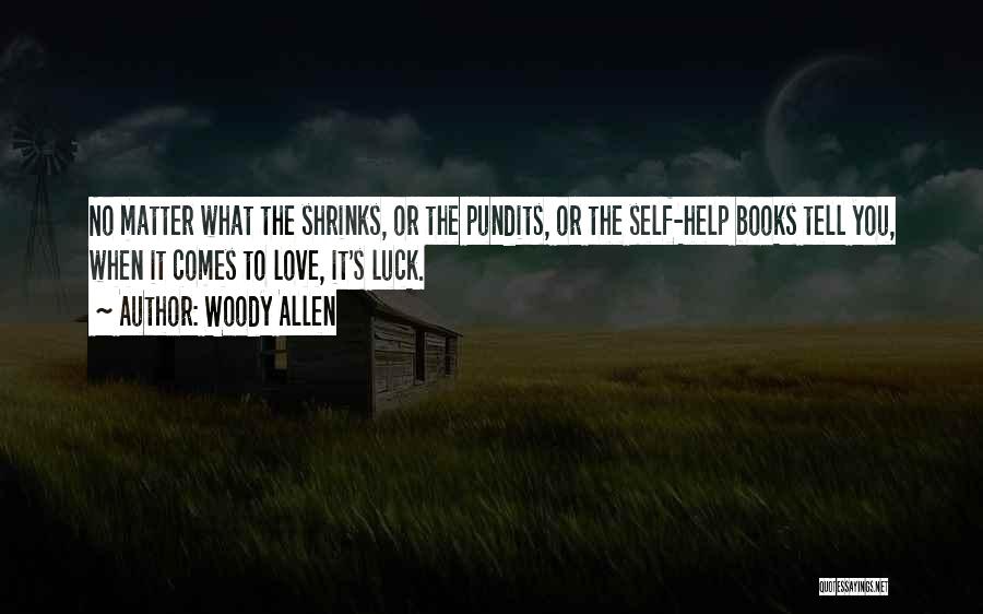 Woody Allen Quotes: No Matter What The Shrinks, Or The Pundits, Or The Self-help Books Tell You, When It Comes To Love, It's