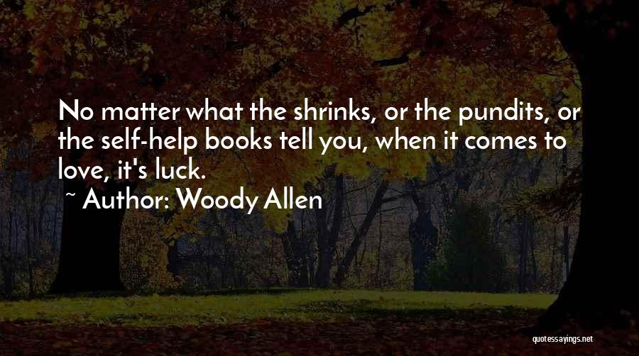 Woody Allen Quotes: No Matter What The Shrinks, Or The Pundits, Or The Self-help Books Tell You, When It Comes To Love, It's