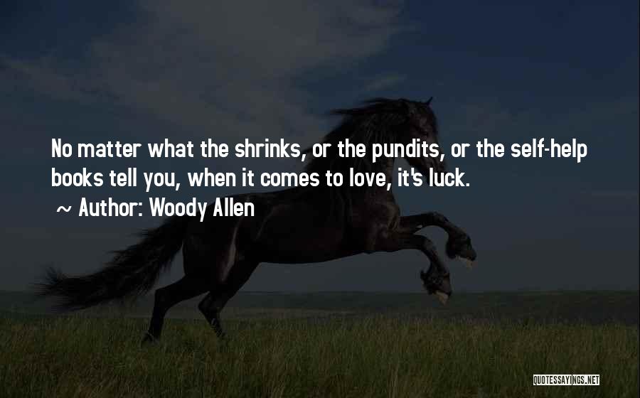 Woody Allen Quotes: No Matter What The Shrinks, Or The Pundits, Or The Self-help Books Tell You, When It Comes To Love, It's
