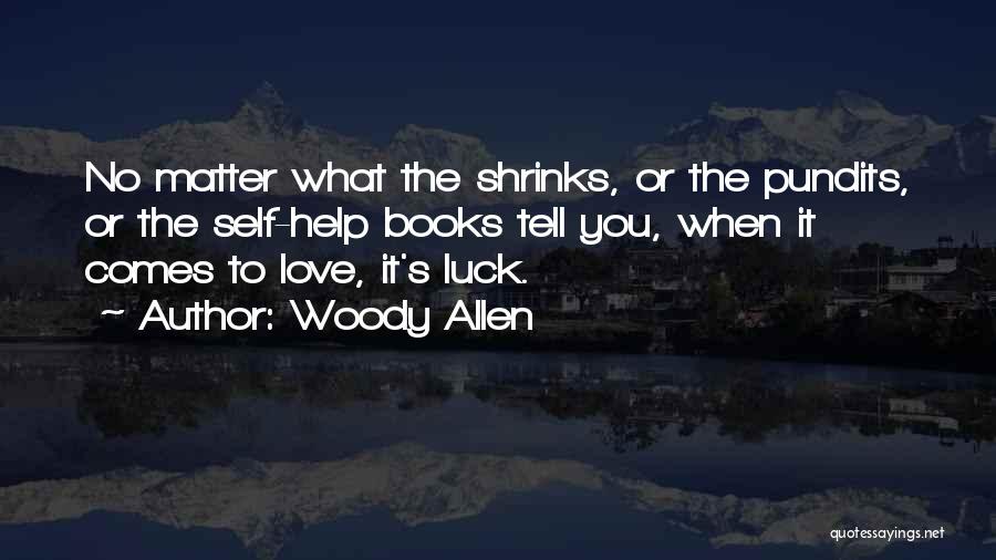 Woody Allen Quotes: No Matter What The Shrinks, Or The Pundits, Or The Self-help Books Tell You, When It Comes To Love, It's