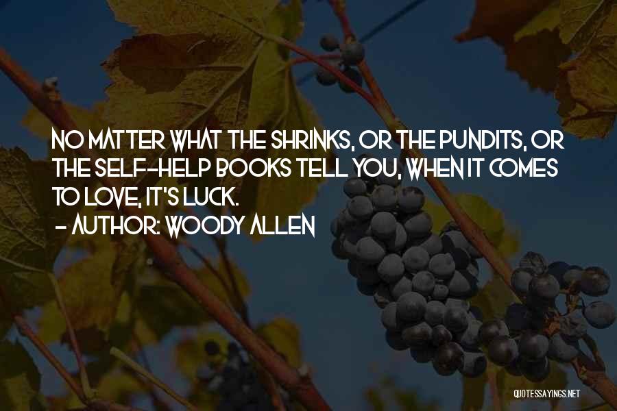 Woody Allen Quotes: No Matter What The Shrinks, Or The Pundits, Or The Self-help Books Tell You, When It Comes To Love, It's