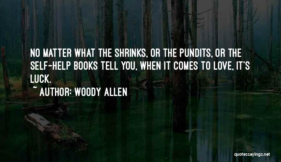 Woody Allen Quotes: No Matter What The Shrinks, Or The Pundits, Or The Self-help Books Tell You, When It Comes To Love, It's
