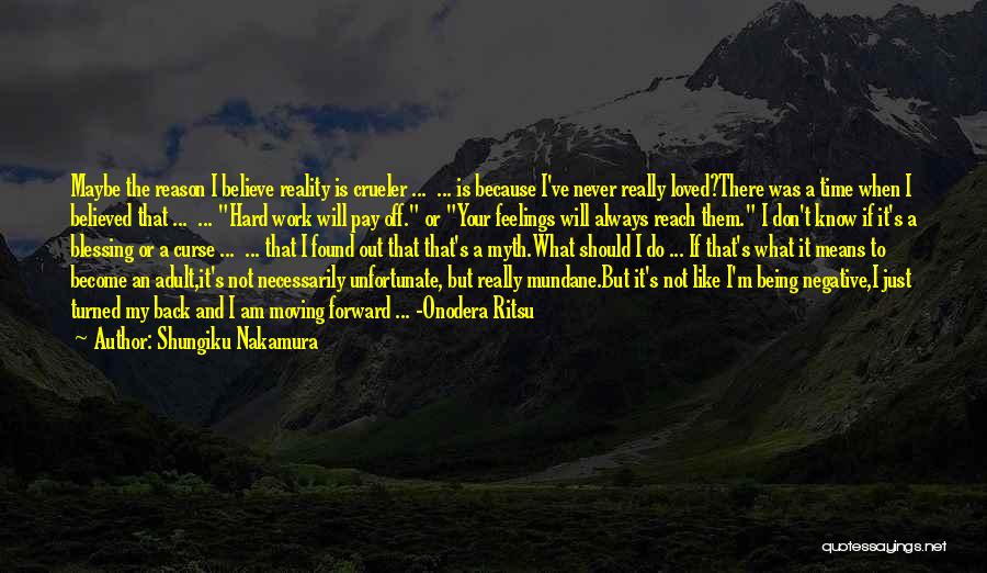 Shungiku Nakamura Quotes: Maybe The Reason I Believe Reality Is Crueler ... ... Is Because I've Never Really Loved?there Was A Time When