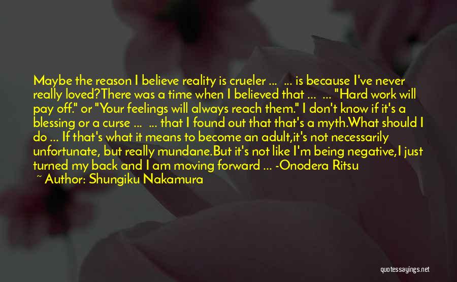 Shungiku Nakamura Quotes: Maybe The Reason I Believe Reality Is Crueler ... ... Is Because I've Never Really Loved?there Was A Time When